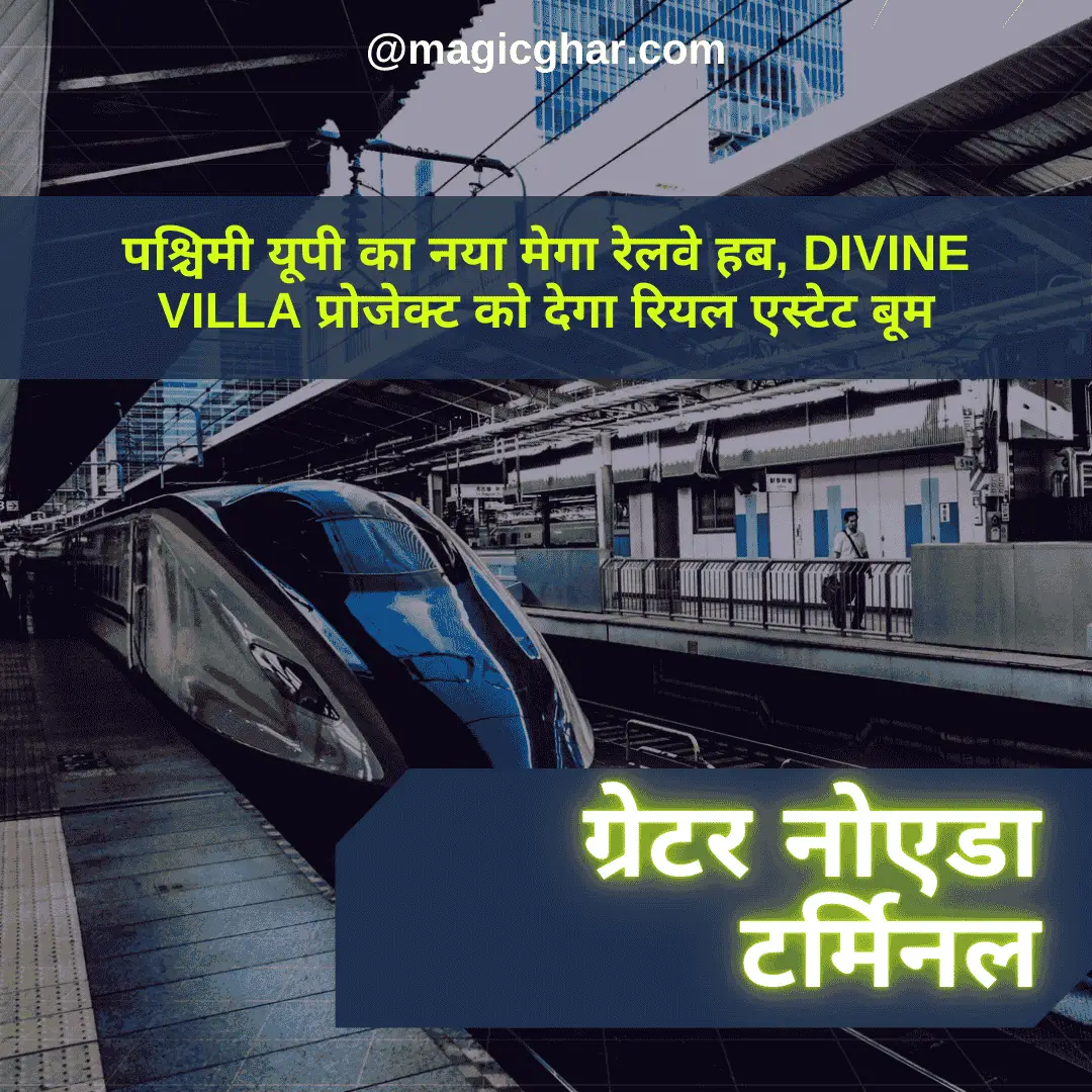 ग्रेटर नोएडा टर्मिनल: पश्चिमी यूपी का नया मेगा रेलवे हब, Divine Villa प्रोजेक्ट को देगा रियल एस्टेट बूम